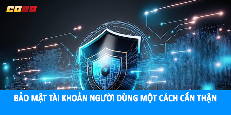 Bảo mật tài khoản người dùng một cách cẩn thận
