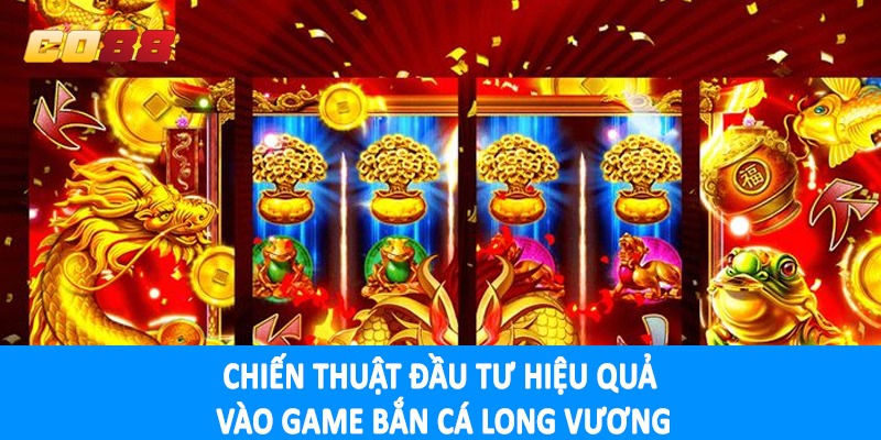 Chiến thuật đầu tư hiệu quả vào game bắn cá long vương