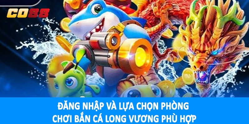 Đăng nhập và lựa chọn phòng chơi bắn cá long vương phù hợp