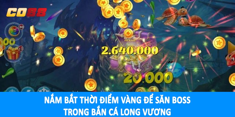 Nắm bắt thời điểm vàng để săn boss trong bắn cá long vương