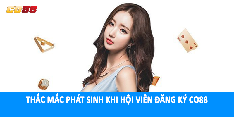 Thắc mắc phát sinh khi hội viên đăng ký CO88